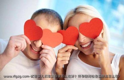 代孕前准父母该怎么吃好？怀孕期间检查血糖高怎么吃？