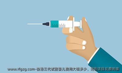 香港三代代孕费用大概多少，附各项目花费明细